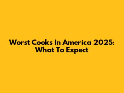 Worst Cooks In America 2025: What To Expect