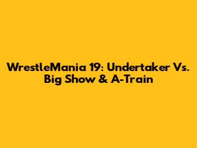 WrestleMania 19: Undertaker Vs. Big Show & A-Train