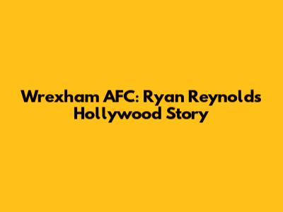 Wrexham AFC: Ryan Reynolds' Hollywood Story