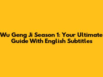 Wu Geng Ji Season 1: Your Ultimate Guide With English Subtitles