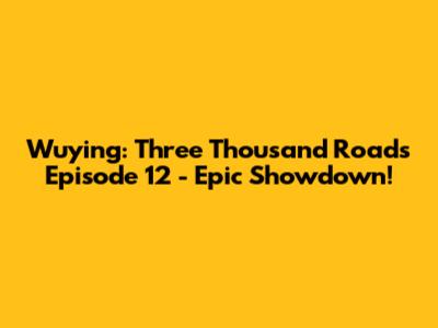 Wuying: Three Thousand Roads Episode 12 - Epic Showdown!