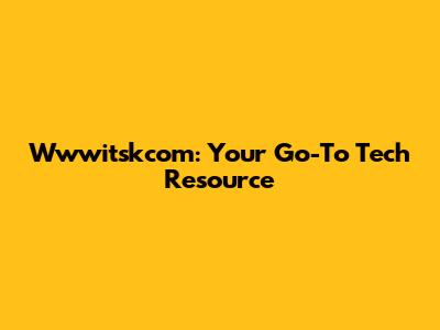 Wwwitskcom: Your Go-To Tech Resource
