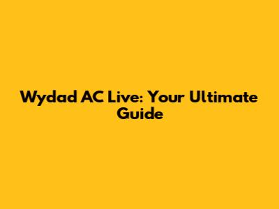 Wydad AC Live: Your Ultimate Guide
