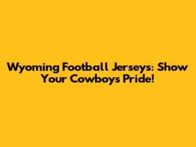 Wyoming Football Jerseys: Show Your Cowboys Pride!