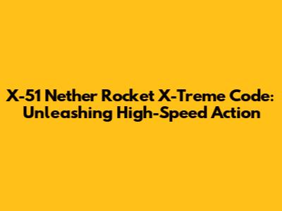 X-51 Nether Rocket X-Treme Code: Unleashing High-Speed Action