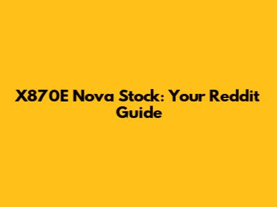 X870E Nova Stock: Your Reddit Guide