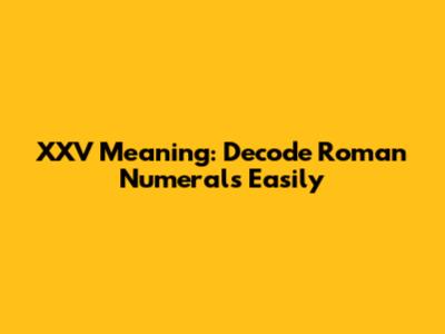 XXV Meaning: Decode Roman Numerals Easily