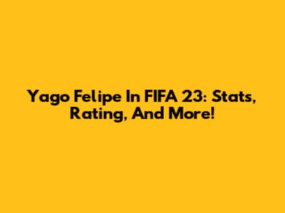 Yago Felipe In FIFA 23: Stats, Rating, And More!