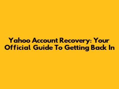 Yahoo Account Recovery: Your Official Guide To Getting Back In