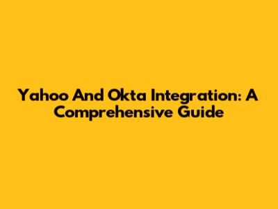 Yahoo And Okta Integration: A Comprehensive Guide