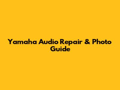 Yamaha Audio Repair & Photo Guide