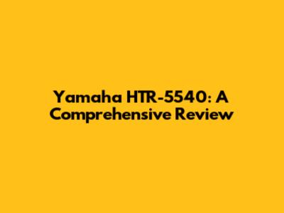 Yamaha HTR-5540: A Comprehensive Review