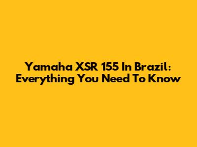 Yamaha XSR 155 In Brazil: Everything You Need To Know