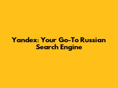 Yandex: Your Go-To Russian Search Engine