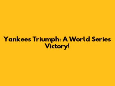 Yankees Triumph: A World Series Victory!