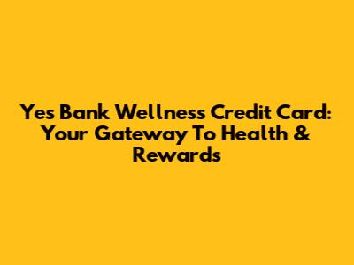 Yes Bank Wellness Credit Card: Your Gateway To Health & Rewards