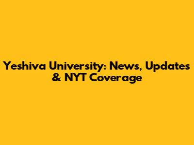 Yeshiva University: News, Updates & NYT Coverage