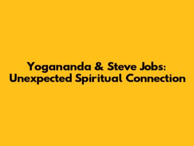 Yogananda & Steve Jobs: Unexpected Spiritual Connection