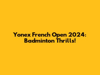 Yonex French Open 2024: Badminton Thrills!