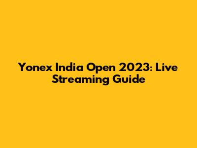 Yonex India Open 2023: Live Streaming Guide