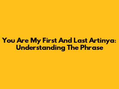 You Are My First And Last Artinya: Understanding The Phrase