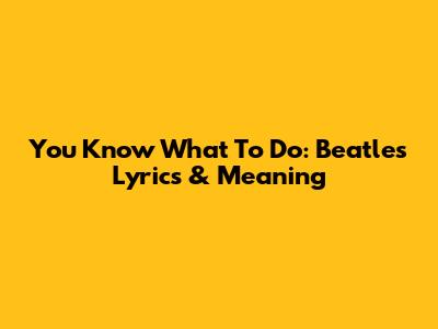 You Know What To Do: Beatles Lyrics & Meaning