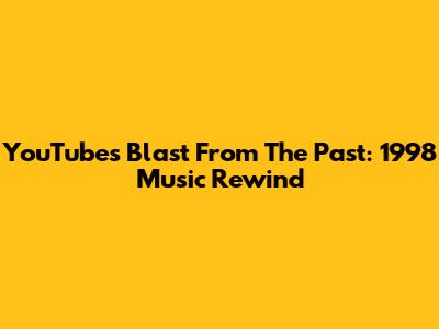YouTube's Blast From The Past: 1998 Music Rewind