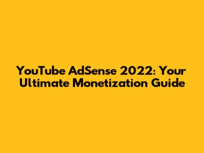 YouTube AdSense 2022: Your Ultimate Monetization Guide