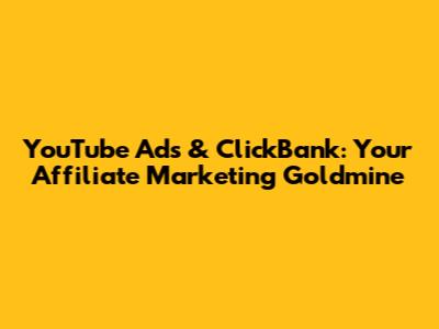 YouTube Ads & ClickBank: Your Affiliate Marketing Goldmine