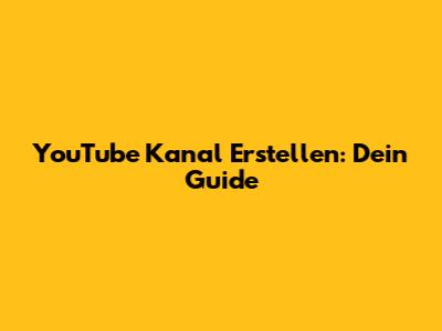 YouTube Kanal Erstellen: Dein Guide