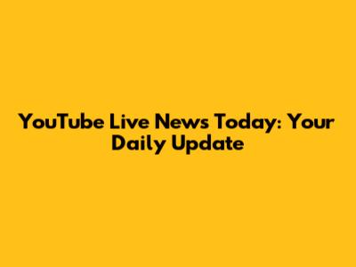 YouTube Live News Today: Your Daily Update