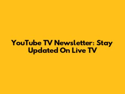 YouTube TV Newsletter: Stay Updated On Live TV