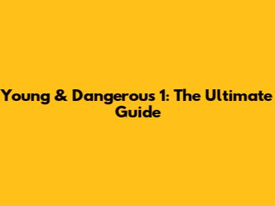 Young & Dangerous 1: The Ultimate Guide