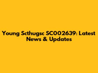 Young Scthugsc SC002639: Latest News & Updates