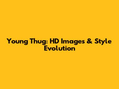 Young Thug: HD Images & Style Evolution