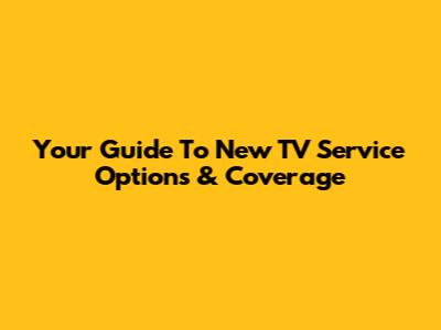 Your Guide To New TV Service Options & Coverage