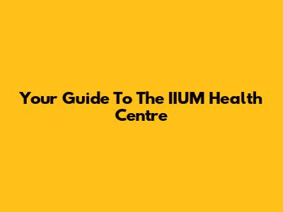 Your Guide To The IIUM Health Centre