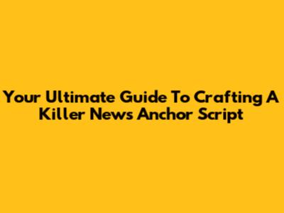 Your Ultimate Guide To Crafting A Killer News Anchor Script
