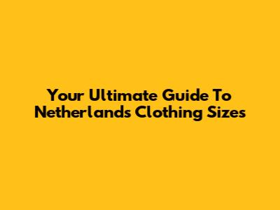 Your Ultimate Guide To Netherlands Clothing Sizes