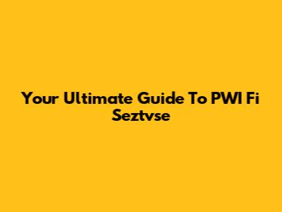 Your Ultimate Guide To PWI Fi Seztvse