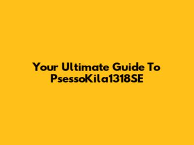 Your Ultimate Guide To PsessoKila1318SE