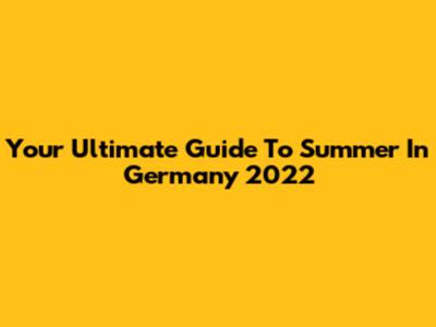 Your Ultimate Guide To Summer In Germany 2022