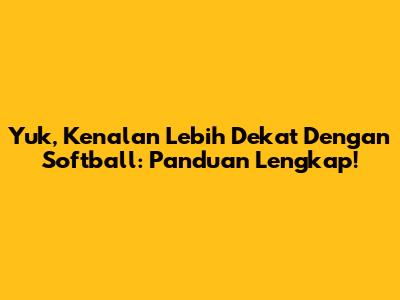 Yuk, Kenalan Lebih Dekat Dengan Softball: Panduan Lengkap!
