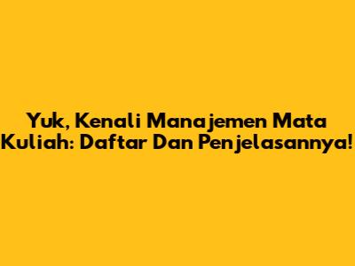 Yuk, Kenali Manajemen Mata Kuliah: Daftar Dan Penjelasannya!