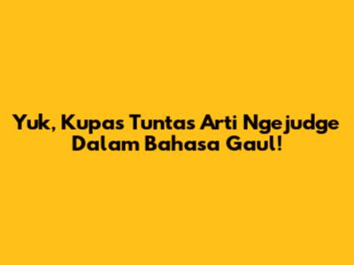 Yuk, Kupas Tuntas Arti 'Ngejudge' Dalam Bahasa Gaul!