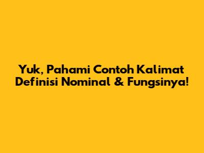 Yuk, Pahami Contoh Kalimat Definisi Nominal & Fungsinya!