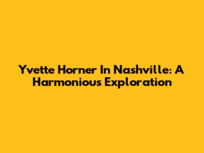 Yvette Horner In Nashville: A Harmonious Exploration