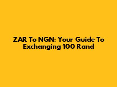 ZAR To NGN: Your Guide To Exchanging 100 Rand
