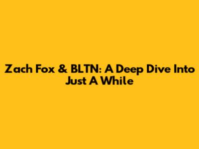 Zach Fox & BLTN: A Deep Dive Into 'Just A While'