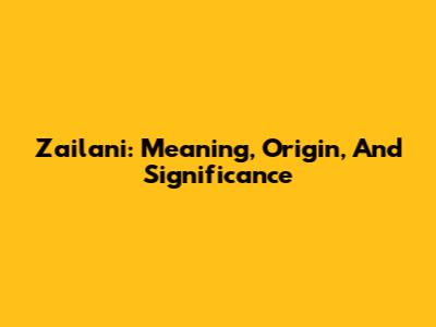 Zailani: Meaning, Origin, And Significance